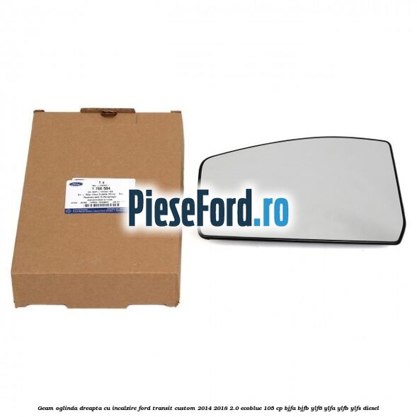 Geam oglinda dreapta cu incalzire Ford Transit Custom 2014-2018 2.0 EcoBlue 105 cp BJFA, BJFB, YLF6, YLFA, YLFB, YLFS diesel