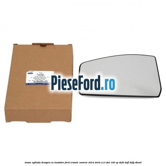 Geam oglinda dreapta cu incalzire Ford Transit Custom 2014-2018 2.2 TDCi 100 cp Geam oglinda dreapta cu incalzire Ford Transit Custom 2014-2018 2.2 TDCi 100 cp DRF4, DRFF, DRFG diesel