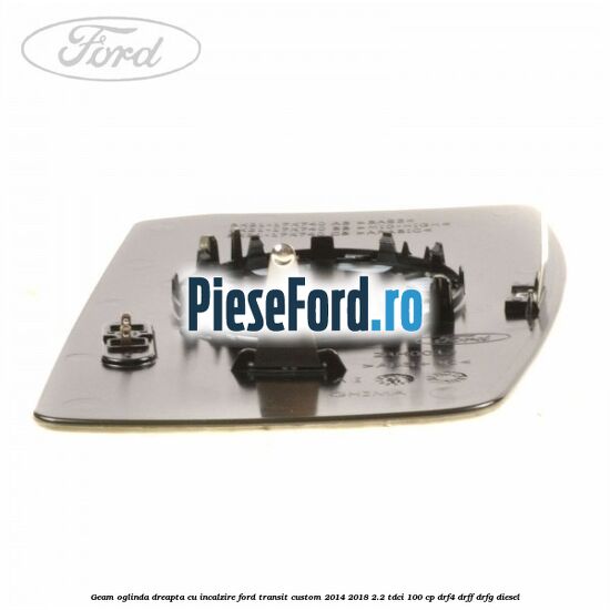 Geam oglinda dreapta cu incalzire Ford Transit Custom 2014-2018 2.2 TDCi 100 cp Geam oglinda dreapta cu incalzire Ford Transit Custom 2014-2018 2.2 TDCi 100 cp DRF4, DRFF, DRFG diesel