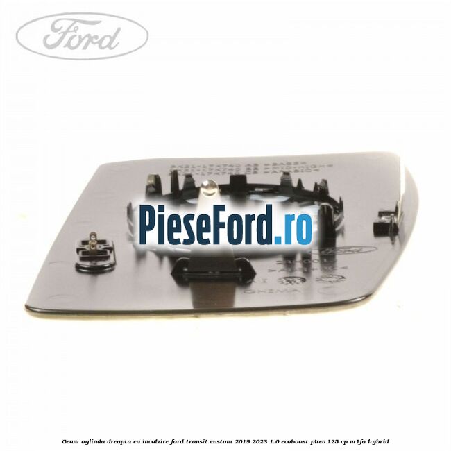 Geam oglinda dreapta cu incalzire Ford Transit Custom 2019-2023 1.0 EcoBoost PHEV 125 cp Geam oglinda dreapta cu incalzire Ford Transit Custom 2019-2023 1.0 EcoBoost PHEV 125 cp M1FA Hybrid