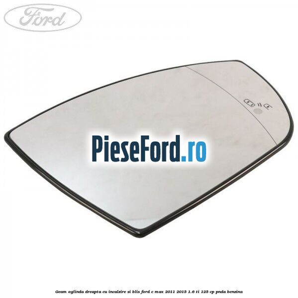 Geam oglinda dreapta cu incalzire si BLIS Ford C-Max 2011-2015 1.6 Ti 125 cp PNDA benzina