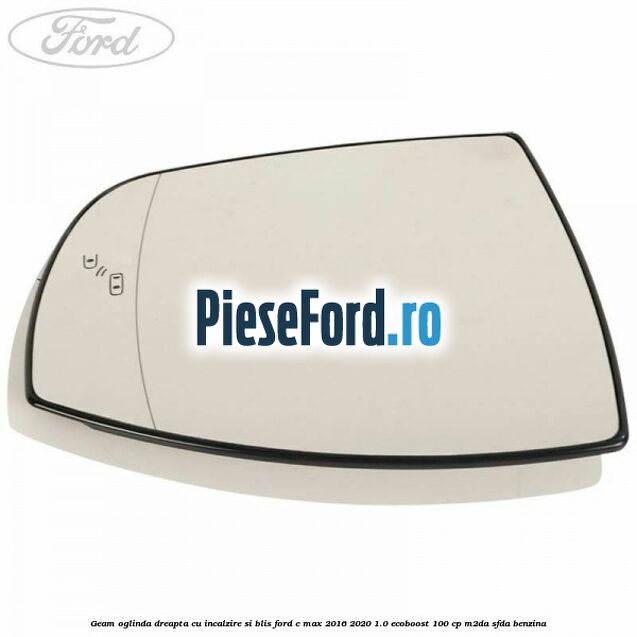 Geam oglinda dreapta cu incalzire si BLIS Ford C-Max 2016-2020 1.0 EcoBoost 100 cp M2DA, SFDA benzina