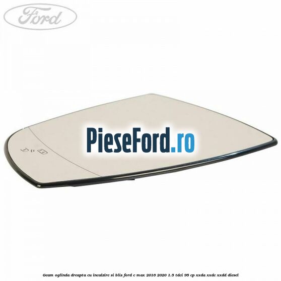 Geam oglinda dreapta cu incalzire si BLIS Ford C-Max 2016-2020 1.5 TDCi 95 cp XXDA, XXDC, XXDD diesel