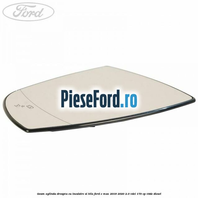 Geam oglinda dreapta cu incalzire si BLIS Ford C-Max 2016-2020 2.0 TDCi 170 cp T8DE diesel