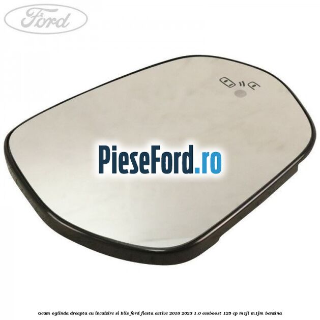 Geam oglinda dreapta cu incalzire si BLIS Ford Fiesta Active 2018-2023 1.0 EcoBoost 125 cp M1JL, M1JM benzina