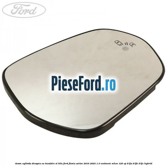 Geam oglinda dreapta cu incalzire si BLIS Ford Fiesta Active 2018-2023 1.0 EcoBoost mHEV 125 cp B7JA, B7JB, B7JC Hybrid