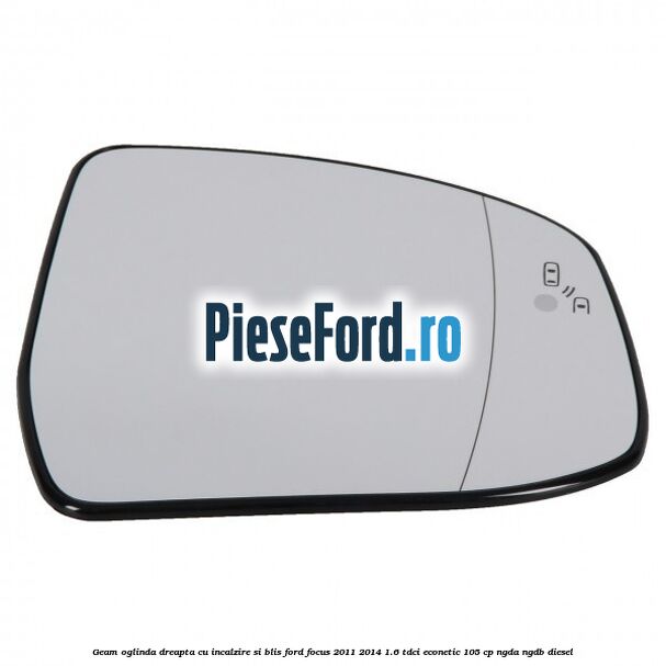 Geam oglinda dreapta cu incalzire si BLIS Ford Focus 2011-2014 1.6 TDCi ECOnetic 105 cp NGDA, NGDB diesel