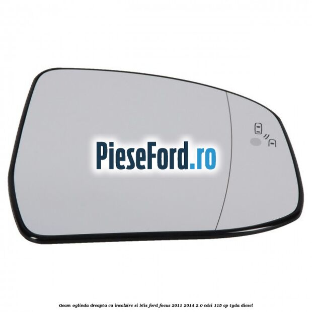 Geam oglinda dreapta cu incalzire si BLIS Ford Focus 2011-2014 2.0 TDCi 115 cp TYDA diesel