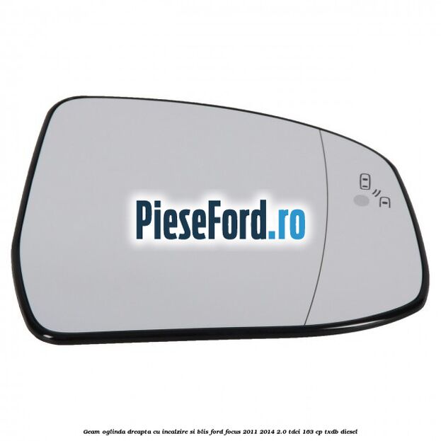 Geam oglinda dreapta cu incalzire si BLIS Ford Focus 2011-2014 2.0 TDCi 163 cp TXDB diesel