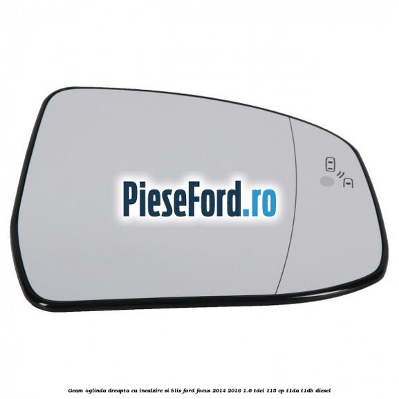 Geam oglinda dreapta cu incalzire si BLIS Ford Focus 2014-2018 1.6 TDCi 115 cp Geam oglinda dreapta cu incalzire si BLIS Ford Focus 2014-2018 1.6 TDCi 115 cp T1DA, T1DB diesel