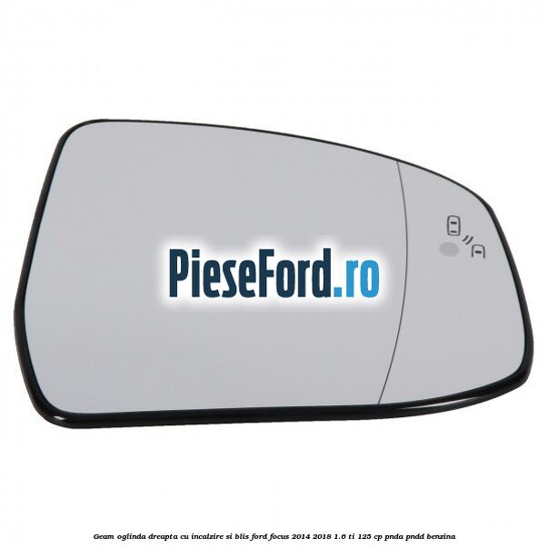 Geam oglinda dreapta cu incalzire si BLIS Ford Focus 2014-2018 1.6 Ti 125 cp PNDA, PNDD benzina