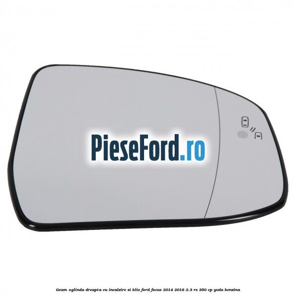 Geam oglinda dreapta cu incalzire si BLIS Ford Focus 2014-2018 2.3 RS 350 cp YVDA benzina