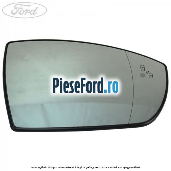 Geam oglinda dreapta cu incalzire si BLIS Ford Galaxy 2007-2014 1.8 TDCi 125 cp QYWA diesel