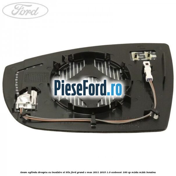 Geam oglinda dreapta cu incalzire si BLIS Ford Grand C-Max 2011-2015 1.0 EcoBoost 100 cp Geam oglinda dreapta cu incalzire si BLIS Ford Grand C-Max 2011-2015 1.0 EcoBoost 100 cp M2DA, M2DC benzina