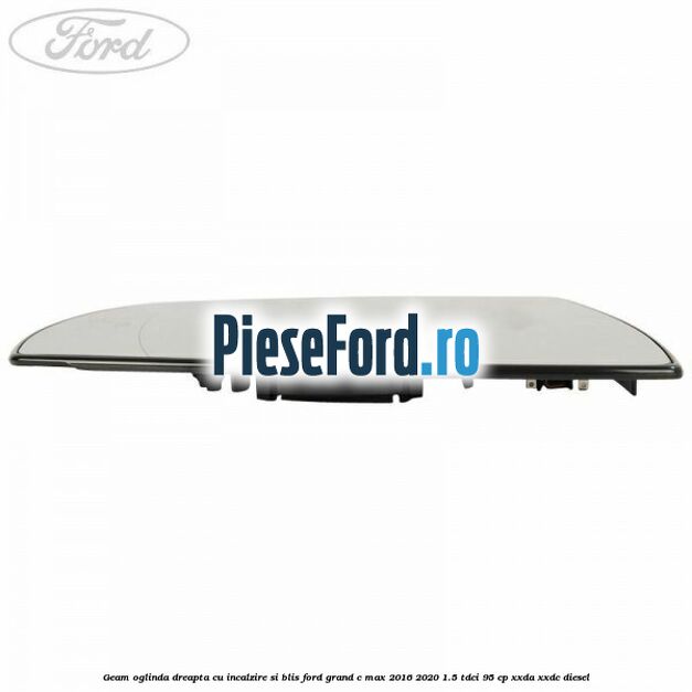 Geam oglinda dreapta cu incalzire si BLIS Ford Grand C-Max 2016-2020 1.5 TDCi 95 cp XXDA, XXDC diesel
