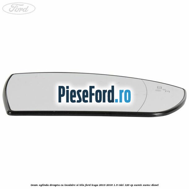 Geam oglinda dreapta cu incalzire si BLIS Ford Kuga 2013-2016 1.5 TDCi 120 cp XWMB, XWMC diesel