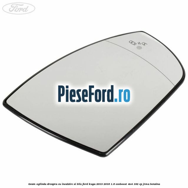 Geam oglinda dreapta cu incalzire si BLIS Ford Kuga 2013-2016 1.6 EcoBoost 4x4 182 cp JTMA benzina