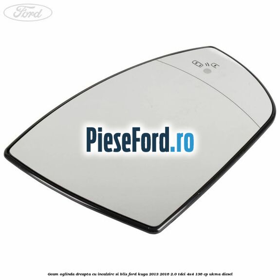 Geam oglinda dreapta cu incalzire si BLIS Ford Kuga 2013-2016 2.0 TDCi 4x4 136 cp UKMA diesel