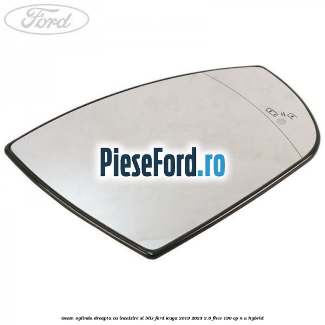 Geam oglinda dreapta cu incalzire si BLIS Ford Kuga 2019-2023 2.5 FHEV 190 cp n/a hybrid