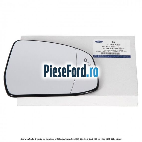 Geam oglinda dreapta cu incalzire si BLIS Ford Mondeo 2008-2014 1.6 TDCi 115 cp Geam oglinda dreapta cu incalzire si BLIS Ford Mondeo 2008-2014 1.6 TDCi 115 cp T1BA, T1BB, T1BC diesel