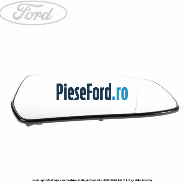 Geam oglinda dreapta cu incalzire si BLIS Ford Mondeo 2008-2014 1.6 Ti 110 cp RHBA benzina