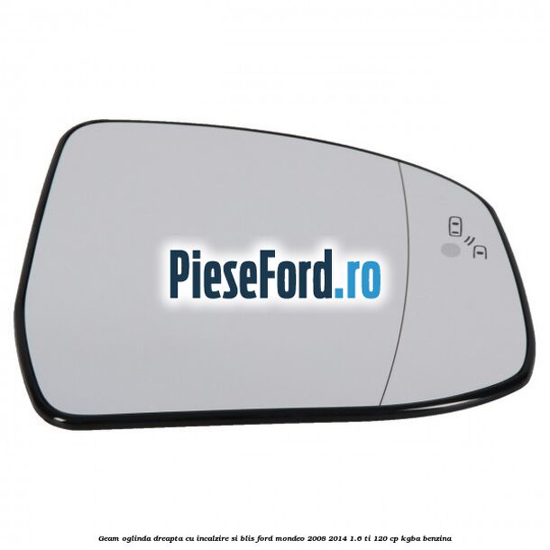 Geam oglinda dreapta cu incalzire si BLIS Ford Mondeo 2008-2014 1.6 Ti 120 cp KGBA benzina