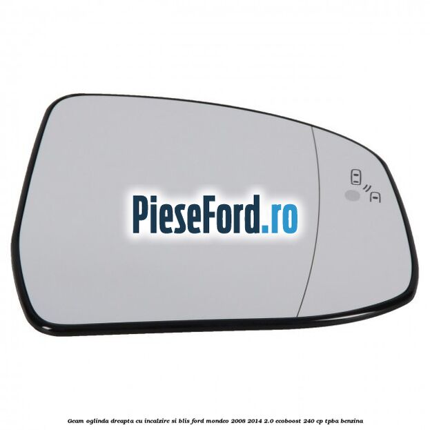 Geam oglinda dreapta cu incalzire si BLIS Ford Mondeo 2008-2014 2.0 EcoBoost 240 cp TPBA benzina