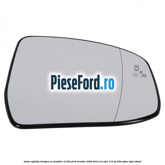 Geam oglinda dreapta cu incalzire si BLIS Ford Mondeo 2008-2014 2.0 TDCi 115 cp KLBA, LPBA, TYBA diesel