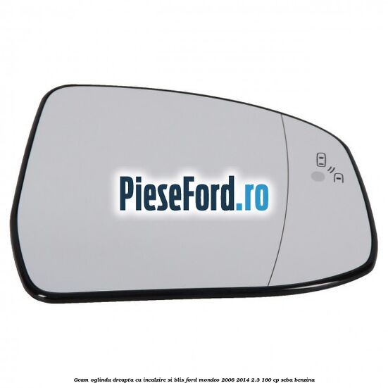 Geam oglinda dreapta cu incalzire si BLIS Ford Mondeo 2008-2014 2.3 160 cp Geam oglinda dreapta cu incalzire si BLIS Ford Mondeo 2008-2014 2.3 160 cp SEBA benzina