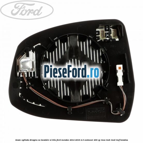Geam oglinda dreapta cu incalzire si BLIS Ford Mondeo 2014-2018 2.0 EcoBoost 203 cp TNCA, TNCB, TNCD, TNCF benzina