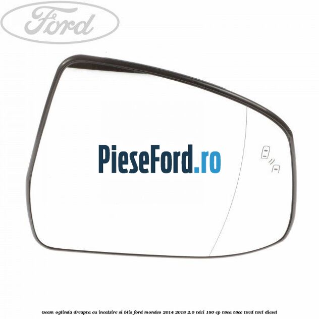 Geam oglinda dreapta cu incalzire si BLIS Ford Mondeo 2014-2018 2.0 TDCi 180 cp T8CA, T8CC, T8CD, T8CL diesel