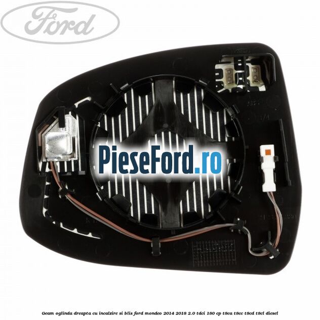 Geam oglinda dreapta cu incalzire si BLIS Ford Mondeo 2014-2018 2.0 TDCi 180 cp Geam oglinda dreapta cu incalzire si BLIS Ford Mondeo 2014-2018 2.0 TDCi 180 cp T8CA, T8CC, T8CD, T8CL diesel