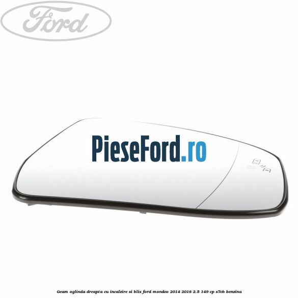Geam oglinda dreapta cu incalzire si BLIS Ford Mondeo 2014-2018 2.5 149 cp S7CB benzina