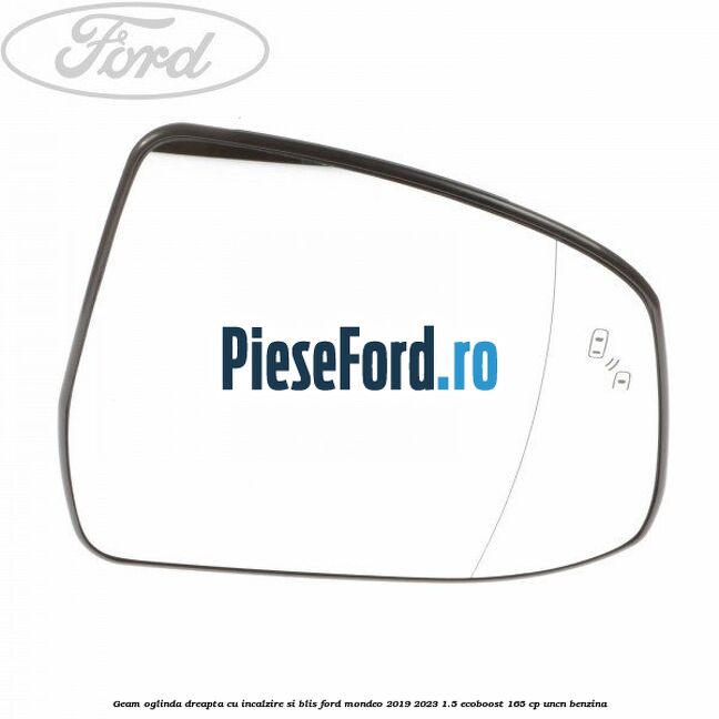 Geam oglinda dreapta cu incalzire si BLIS Ford Mondeo 2019-2023 1.5 EcoBoost 165 cp UNCN benzina