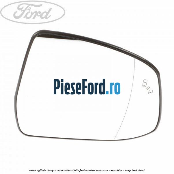 Geam oglinda dreapta cu incalzire si BLIS Ford Mondeo 2019-2023 2.0 EcoBlue 120 cp Geam oglinda dreapta cu incalzire si BLIS Ford Mondeo 2019-2023 2.0 EcoBlue 120 cp BCCD diesel