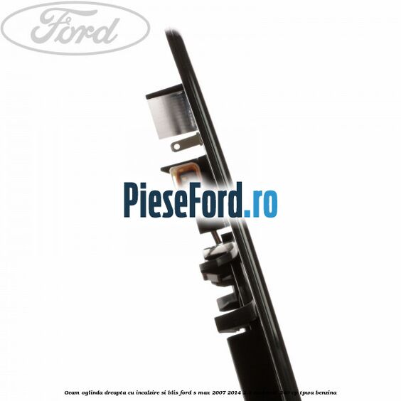 Geam oglinda dreapta cu incalzire si BLIS Ford S-Max 2007-2014 2.0 EcoBoost 240 cp TPWA benzina
