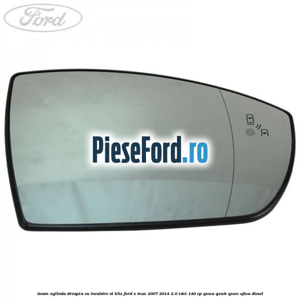 Geam oglinda dreapta cu incalzire si BLIS Ford S-Max 2007-2014 2.0 TDCi 140 cp QXWA, QXWB, QXWC, UFWA diesel