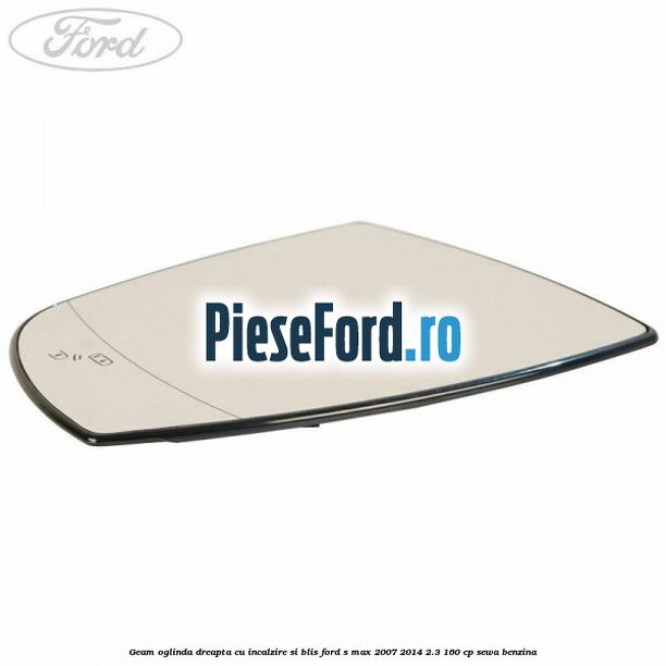 Geam oglinda dreapta cu incalzire si BLIS Ford S-Max 2007-2014 2.3 160 cp SEWA benzina