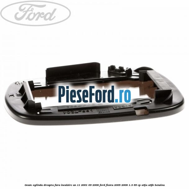 Geam oglinda dreapta fara incalzire an 11/2001-09/2008 Ford Fiesta 2005-2008 1.3 69 cp A9JA, A9JB benzina