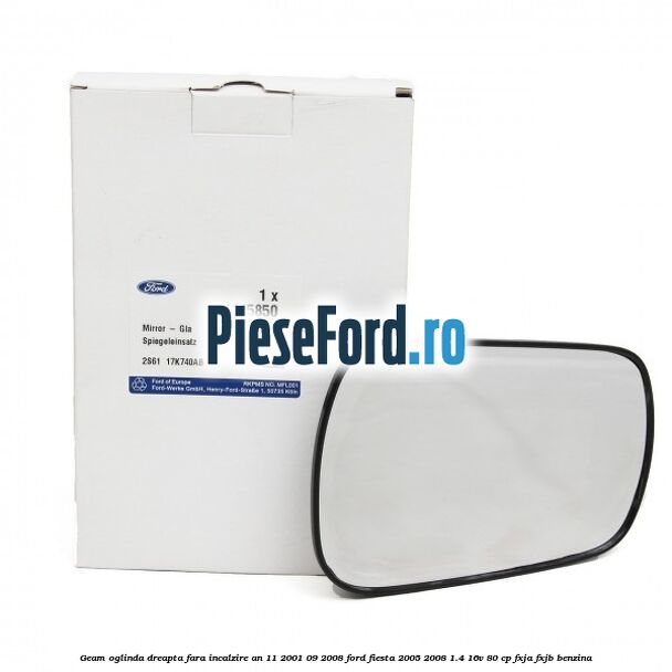 Geam oglinda dreapta fara incalzire an 11/2001-09/2008 Ford Fiesta 2005-2008 1.4 16V 80 cp FXJA, FXJB benzina