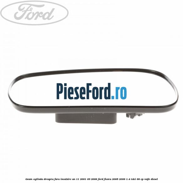 Geam oglinda dreapta fara incalzire an 11/2001-09/2008 Ford Fiesta 2005-2008 1.4 TDCi 68 cp N4JB diesel