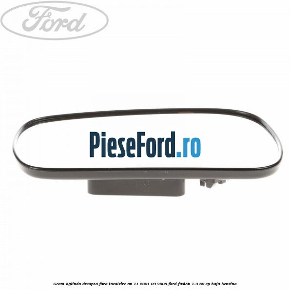 Geam oglinda dreapta fara incalzire an 11/2001-09/2008 Ford Fusion 1.3 60 cp Geam oglinda dreapta fara incalzire an 11/2001-09/2008 Ford Fusion 1.3 60 cp BAJA benzina