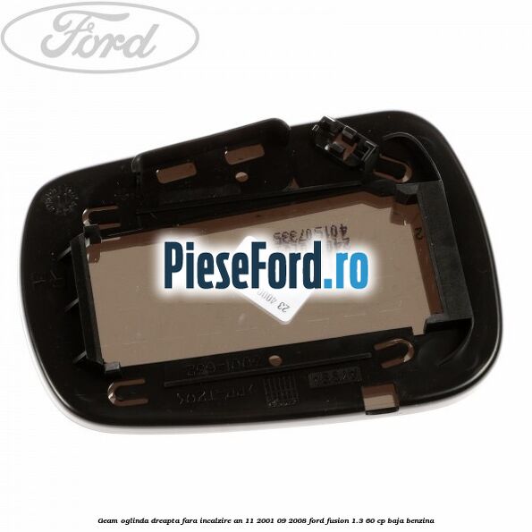 Geam oglinda dreapta fara incalzire an 11/2001-09/2008 Ford Fusion 1.3 60 cp Geam oglinda dreapta fara incalzire an 11/2001-09/2008 Ford Fusion 1.3 60 cp BAJA benzina
