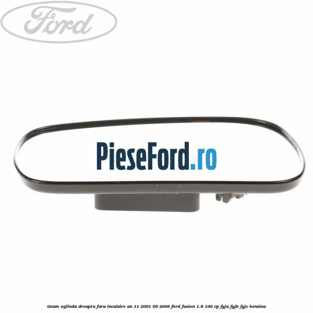 Geam oglinda dreapta fara incalzire an 11/2001-09/2008 Ford Fusion 1.6 100 cp Geam oglinda dreapta fara incalzire an 11/2001-09/2008 Ford Fusion 1.6 100 cp FYJA, FYJB, FYJC benzina