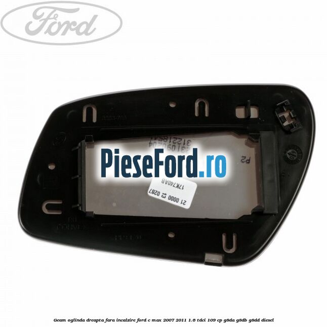 Geam oglinda dreapta fara incalzire Ford C-Max 2007-2011 1.6 TDCi 109 cp Geam oglinda dreapta fara incalzire Ford C-Max 2007-2011 1.6 TDCi 109 cp G8DA, G8DB, G8DD diesel
