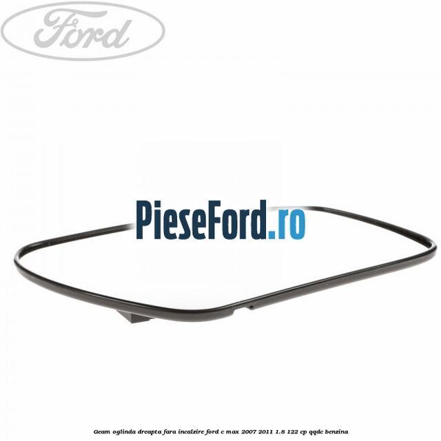 Geam oglinda dreapta fara incalzire Ford C-Max 2007-2011 1.8 122 cp QQDC benzina