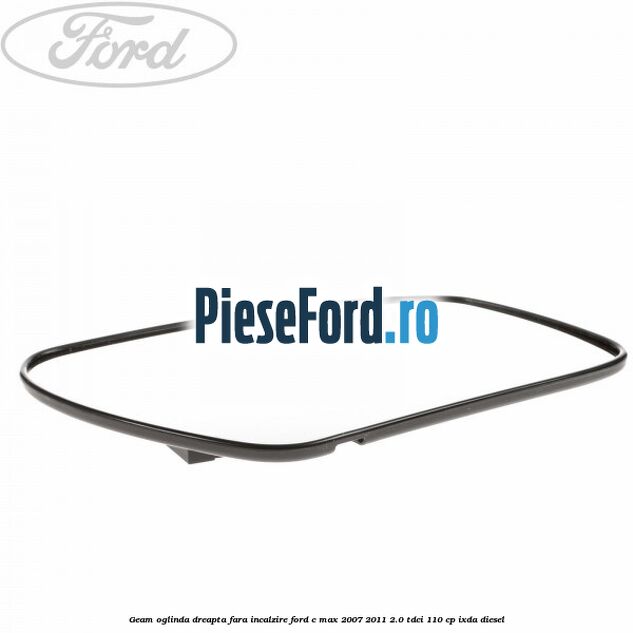 Geam oglinda dreapta fara incalzire Ford C-Max 2007-2011 2.0 TDCi 110 cp IXDA diesel