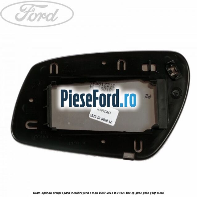 Geam oglinda dreapta fara incalzire Ford C-Max 2007-2011 2.0 TDCi 133 cp G6DC, G6DE, G6DF diesel