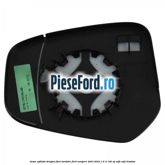 Geam oglinda dreapta fara incalzire Ford EcoSport 2013-2018 1.5 Ti 140 cp Geam oglinda dreapta fara incalzire Ford EcoSport 2013-2018 1.5 Ti 140 cp UEJB, UEJE benzina