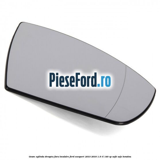 Geam oglinda dreapta fara incalzire Ford EcoSport 2013-2018 1.5 Ti 140 cp Geam oglinda dreapta fara incalzire Ford EcoSport 2013-2018 1.5 Ti 140 cp UEJB, UEJE benzina